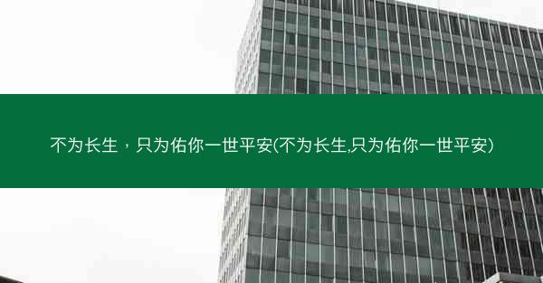 不为长生，只为佑你一世平安(不为长生,只为佑你一世平安)
