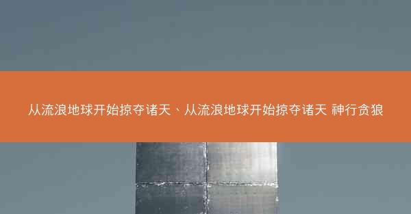 从流浪地球开始掠夺诸天、从流浪地球开始掠夺诸天 神行贪狼