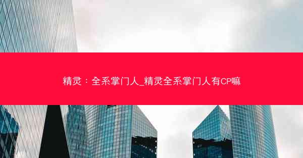精灵：全系掌门人_精灵全系掌门人有CP嘛