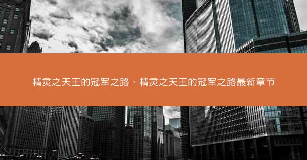 精灵之天王的冠军之路、精灵之天王的冠军之路最新章节