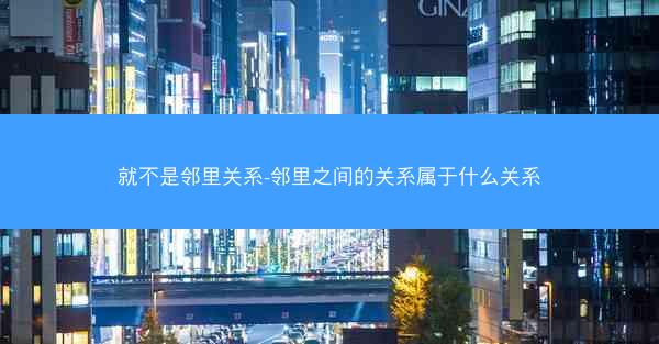 就不是邻里关系-邻里之间的关系属于什么关系