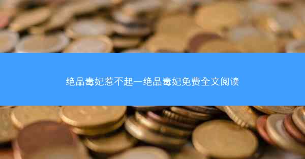 绝品毒妃惹不起—绝品毒妃免费全文阅读
