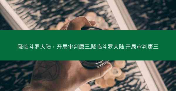 降临斗罗大陆，开局审判唐三,降临斗罗大陆,开局审判唐三