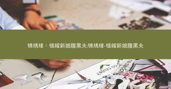 锦绣缘：错嫁新娘腹黑夫;锦绣缘-错嫁新娘腹黑夫