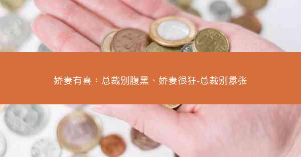 娇妻有喜：总裁别腹黑、娇妻很狂-总裁别嚣张