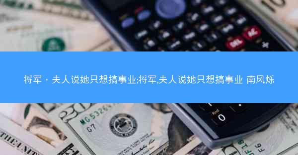 将军，夫人说她只想搞事业;将军,夫人说她只想搞事业 南风烁