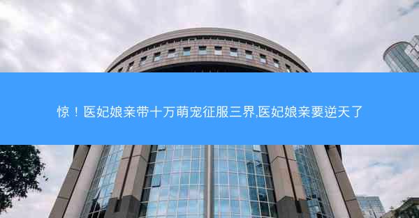 惊！医妃娘亲带十万萌宠征服三界,医妃娘亲要逆天了