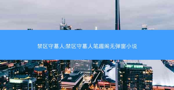禁区守墓人;禁区守墓人笔趣阁无弹窗小说
