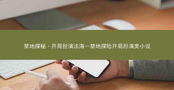禁地探秘，开局扮演法海—禁地探险开局扮演类小说