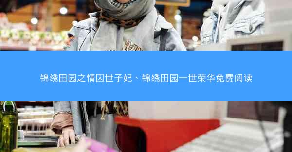 锦绣田园之情囚世子妃、锦绣田园一世荣华免费阅读