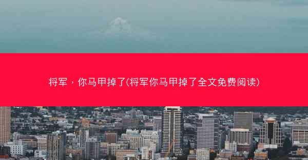 将军，你马甲掉了(将军你马甲掉了全文免费阅读)