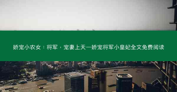 娇宠小农女：将军，宠妻上天—娇宠将军小皇妃全文免费阅读