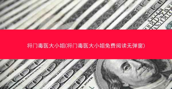将门毒医大小姐(将门毒医大小姐免费阅读无弹窗)