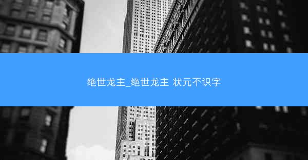 绝世龙主_绝世龙主 状元不识字