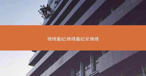 锦绣毒妃;锦绣毒妃安锦绣