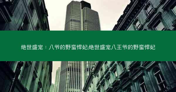 绝世盛宠：八爷的野蛮悍妃;绝世盛宠八王爷的野蛮悍妃