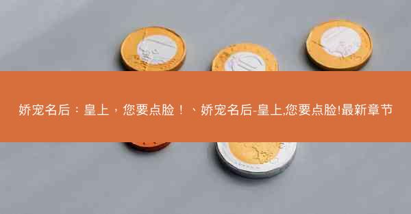 娇宠名后：皇上，您要点脸！、娇宠名后-皇上,您要点脸!最新章节