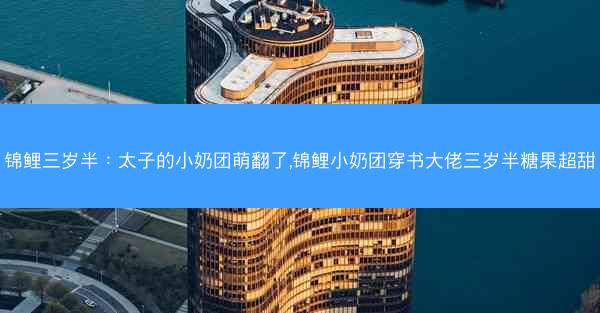锦鲤三岁半：太子的小奶团萌翻了,锦鲤小奶团穿书大佬三岁半糖果超甜