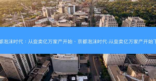 京都泡沫时代：从变卖亿万家产开始、京都泡沫时代-从变卖亿万家产开始下载