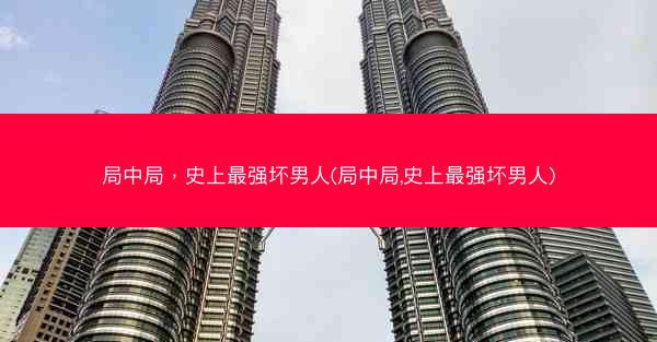 局中局，史上最强坏男人(局中局,史上最强坏男人)