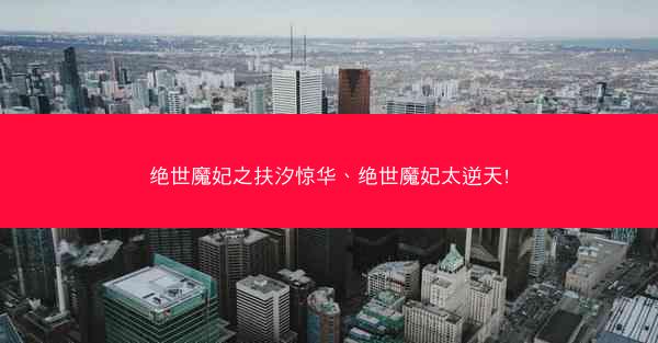 绝世魔妃之扶汐惊华、绝世魔妃太逆天! 绝世魔妃之扶汐惊华、绝世魔妃太逆天!