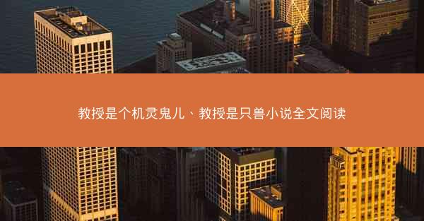 教授是个机灵鬼儿、教授是只兽小说全文阅读