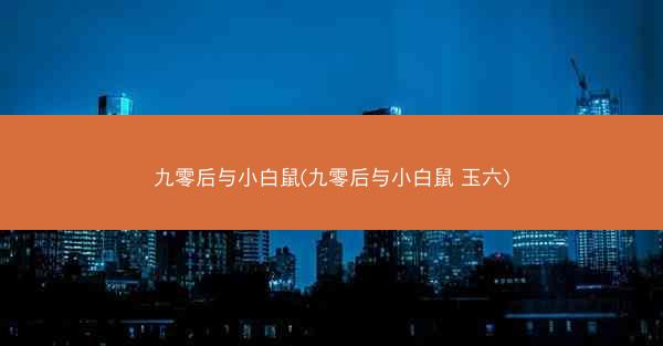 九零后与小白鼠(九零后与小白鼠 玉六)