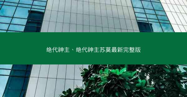 绝代神主、绝代神主苏莫最新完整版