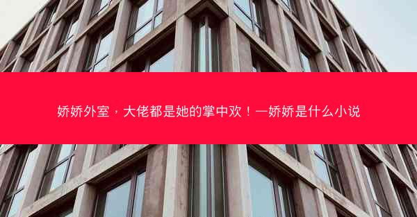 娇娇外室，大佬都是她的掌中欢！—娇娇是什么小说