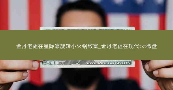 金丹老祖在星际靠旋转小火锅致富_金丹老祖在现代txt微盘