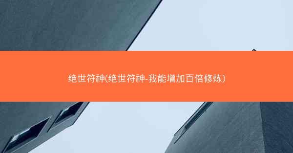绝世符神(绝世符神-我能增加百倍修炼)
