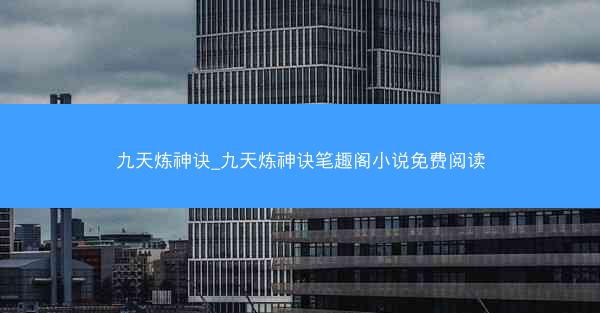 九天炼神诀_九天炼神诀笔趣阁小说免费阅读