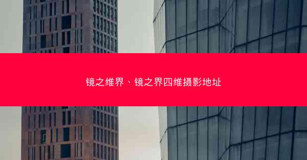 镜之维界、镜之界四维摄影地址