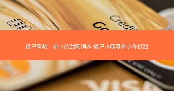 僵尸萌物：帝少的甜蜜饲养-僵尸小萌妻帝少你好甜
