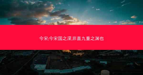 今宋;今宋国之深,非直九重之渊也