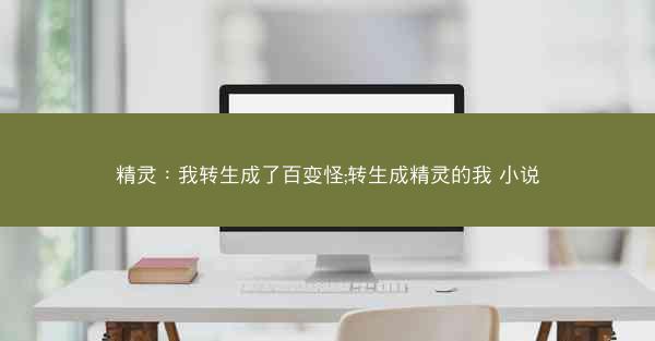 精灵：我转生成了百变怪;转生成精灵的我 小说