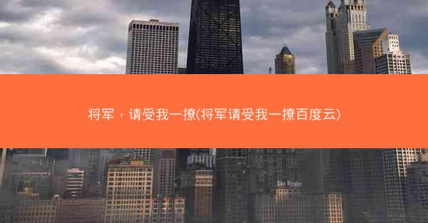 将军，请受我一撩(将军请受我一撩百度云)