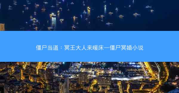 僵尸当道：冥王大人来暖床—僵尸冥婚小说