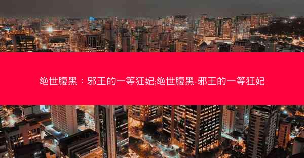 绝世腹黑:邪王的一等狂妃;绝世腹黑-邪王的一等狂妃 绝世腹黑:邪王的一等狂妃;绝世腹黑-邪王的一等狂妃