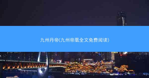 九州丹帝(九州帝凰全文免费阅读)