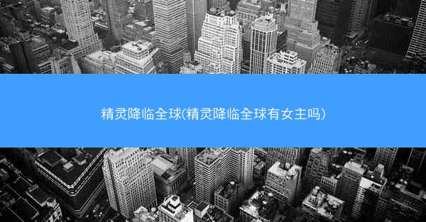精灵降临全球(精灵降临全球有女主吗)