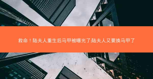 救命！陆夫人重生后马甲被曝光了;陆夫人又要换马甲了