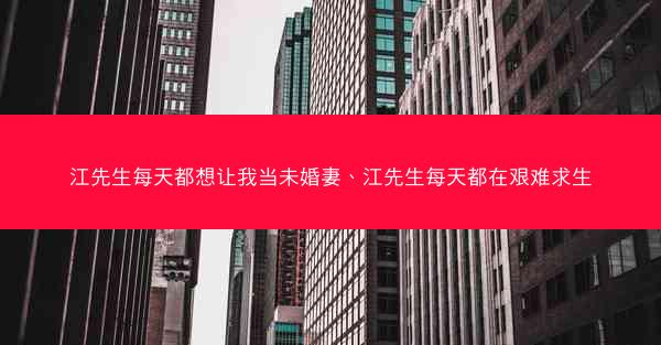 江先生每天都想让我当未婚妻、江先生每天都在艰难求生
