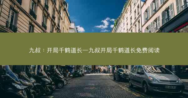 九叔：开局千鹤道长—九叔开局千鹤道长免费阅读
