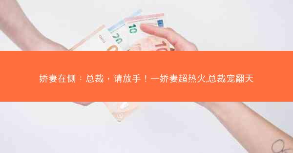 娇妻在侧:总裁,请放手!—娇妻超热火,总裁宠翻天 娇妻在侧:总裁,请放手!—娇妻超热火,总裁宠翻天