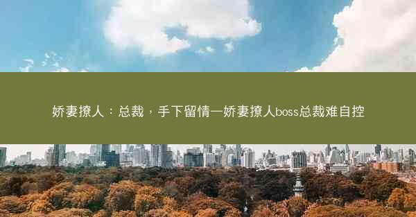 娇妻撩人：总裁，手下留情—娇妻撩人boss总裁难自控