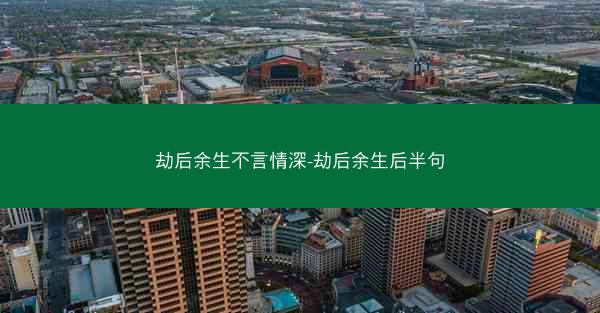 劫后余生不言情深-劫后余生后半句