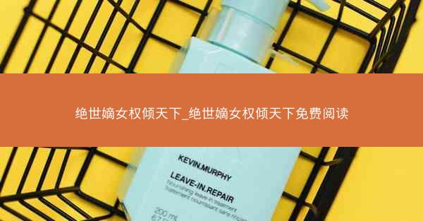 绝世嫡女权倾天下_绝世嫡女权倾天下免费阅读