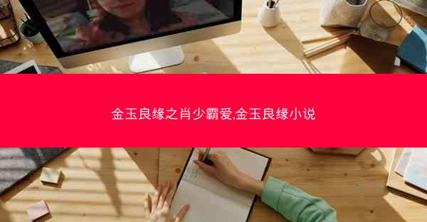 金玉良缘之肖少霸爱,金玉良缘小说