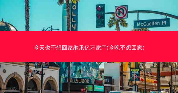 今天也不想回家继承亿万家产(今晚不想回家)